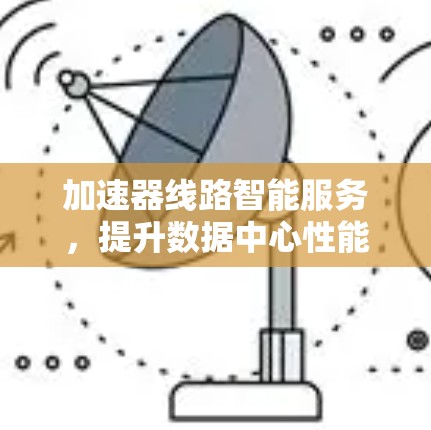 加速器线路智能服务，提升数据中心性能的新突破