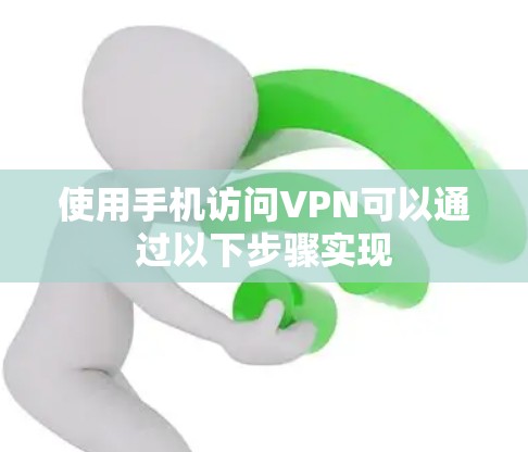 使用手机访问VPN可以通过以下步骤实现