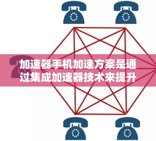 加速器手机加速方案是通过集成加速器技术来提升手机性能的一种创新方法，特别适用于处理高需求任务如图形计算和数据处理。以下是对这一方案的详细分析和总结