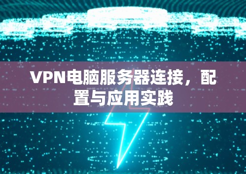 VPN电脑服务器连接，配置与应用实践