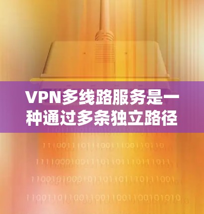 VPN多线路服务是一种通过多条独立路径提供的虚拟专用网络服务。它能够在网络中建立多个独立的连接路由，确保数据传输的稳定性和安全性。以下是对多线路VPN服务的详细分析