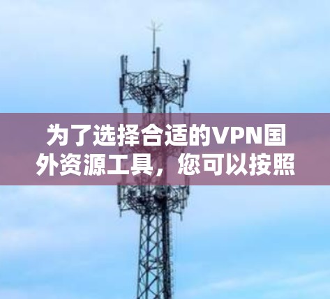 为了选择合适的VPN国外资源工具，您可以按照以下步骤进行