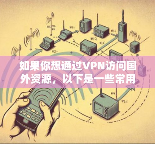 如果你想通过VPN访问国外资源，以下是一些常用的VPN服务提供商和平台
