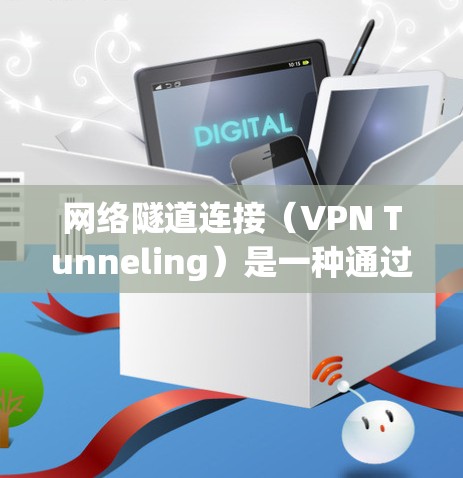 网络隧道连接（VPN Tunneling）是一种通过加密方式建立的专用网络通道，确保数据传输的安全性和隐私性。以下是对VPN网络隧道连接的详细分析
