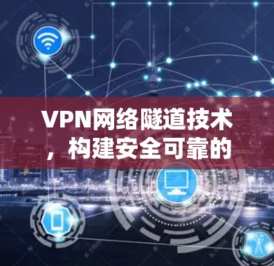 VPN网络隧道技术，构建安全可靠的网络连接