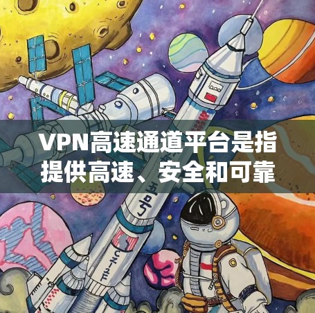 VPN高速通道平台是指提供高速、安全和可靠VPN服务的软件或服务，通常用于保护网络隐私、绕过地理限制或加密数据传输。这些平台通常包括以下功能
