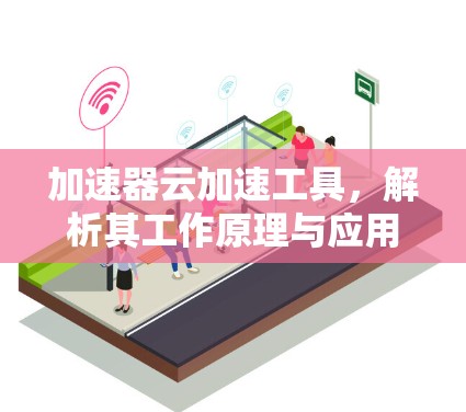 加速器云加速工具，解析其工作原理与应用场景