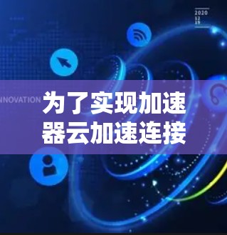 为了实现加速器云加速连接，可以按照以下步骤进行