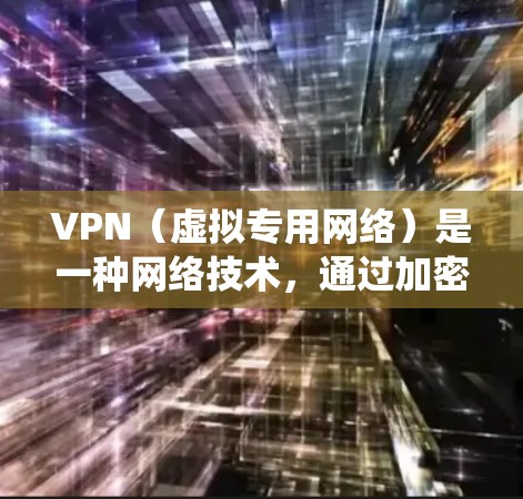 VPN（虚拟专用网络）是一种网络技术，通过加密数据通道创建一个安全的、匿名的网络连接，通常用于保护隐私或绕过地理限制。视频加速线路可以通过VPN技术优化视频流的传输速度和质量，减少延迟或数据丢失