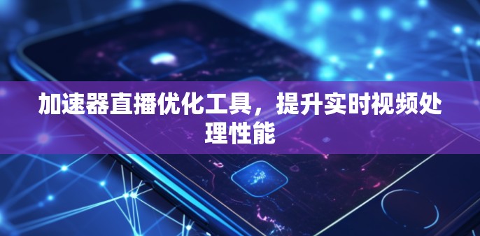加速器直播优化工具，提升实时视频处理性能