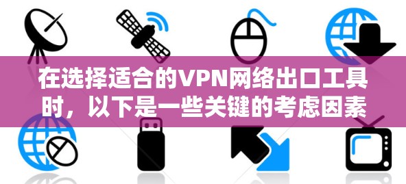 在选择适合的VPN网络出口工具时，以下是一些关键的考虑因素和步骤，帮助你做出明智的选择