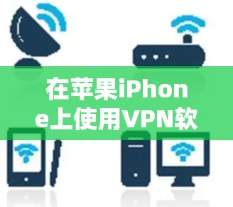 在苹果iPhone上使用VPN软件可以帮助你访问受限制的网站、保护隐私或安全。以下是一些在苹果应用商店中常见的VPN软件推荐