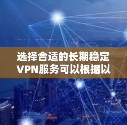 选择合适的长期稳定VPN服务可以根据以下因素进行综合考虑