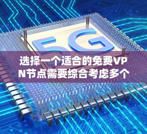 选择一个适合的免费VPN节点需要综合考虑多个因素。以下是根据您的思考过程整理出的选择技巧和推荐