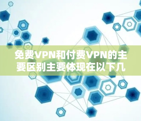 免费VPN和付费VPN的主要区别主要体现在以下几个方面