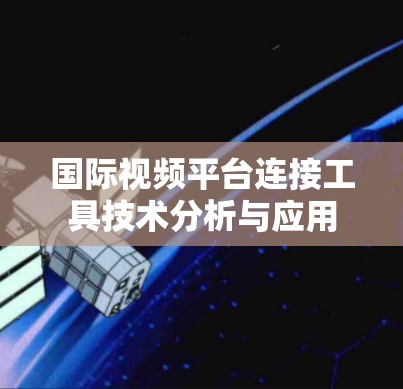 国际视频平台连接工具技术分析与应用