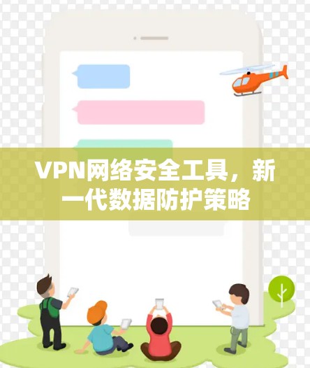 VPN网络安全工具，新一代数据防护策略