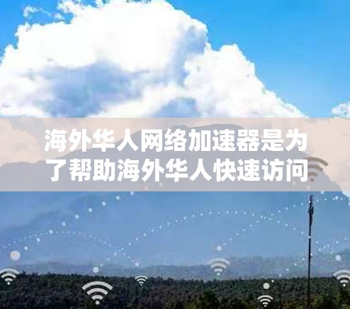 海外华人网络加速器是为了帮助海外华人快速访问国内网络资源、解决网络延迟问题而开发的工具。以下是一些常用的网络加速器推荐