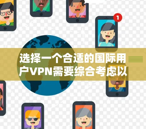选择一个合适的国际用户VPN需要综合考虑以下几个关键因素