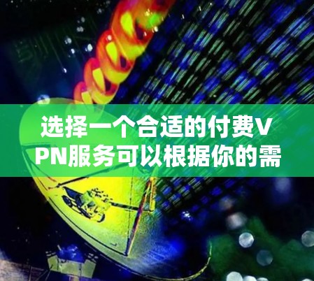 选择一个合适的付费VPN服务可以根据你的需求和预算来决定。以下是一些常见的付费VPN服务的推荐和比较