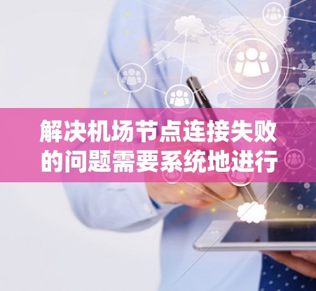 解决机场节点连接失败的问题需要系统地进行检查和排查，以下是逐步的解决方案