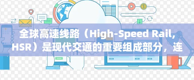 全球高速线路（High-Speed Rail,HSR）是现代交通的重要组成部分，连接了世界各地的城市，提供了快速、便捷的出行方式。以下是一些全球知名的高速线路推荐，涵盖了不同地区和国家的高铁系统