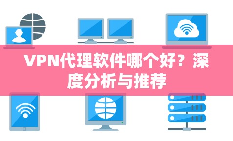 VPN代理软件哪个好？深度分析与推荐