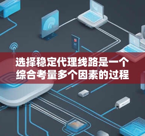 选择稳定代理线路是一个综合考量多个因素的过程，确保既能满足工作需求，又能提供高稳定性和安全性。以下是根据思考过程整理出的选择稳定代理线路的步骤和建议