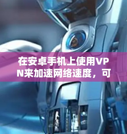 在安卓手机上使用VPN来加速网络速度，可以按照以下步骤进行