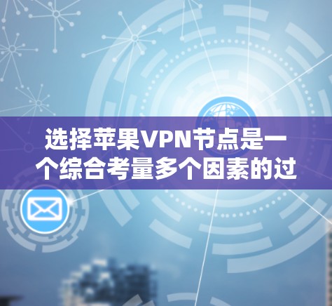 选择苹果VPN节点是一个综合考量多个因素的过程，以确保您的网络安全和隐私。以下是一些关键点和建议，帮助您做出明智的选择