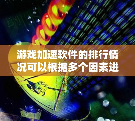 游戏加速软件的排行情况可以根据多个因素进行评估，以下是一些主要的考虑因素和相关分析