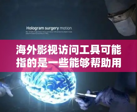 海外影视访问工具可能指的是一些能够帮助用户访问国外流媒体平台、影视内容的工具或方法。以下是一些常见的工具和方法