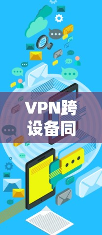 VPN跨设备同步工具是一种允许用户在不同设备之间安全同步和传输数据的服务，通过VPN技术确保数据的安全性。以下是对该工具的详细分析