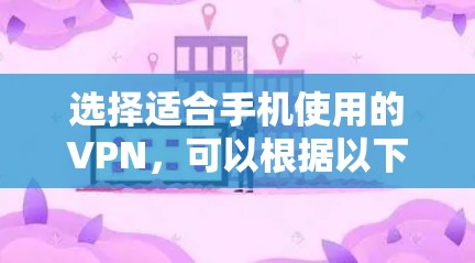 选择适合手机使用的VPN，可以根据以下几个关键因素进行分析和选择