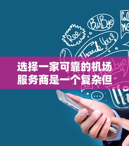 选择一家可靠的机场服务商是一个复杂但关键的任务，需要综合考虑多个因素。以下是一个有条理的步骤指南，帮助您做出明智的选择