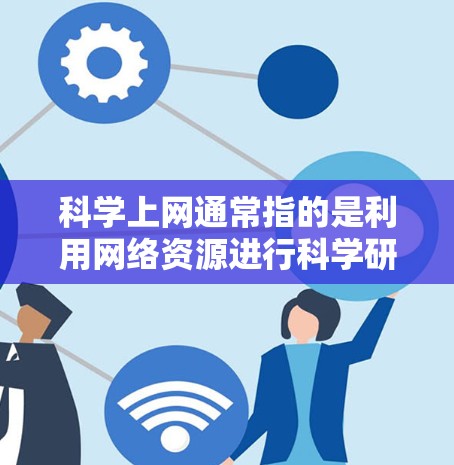 科学上网通常指的是利用网络资源进行科学研究、数据分析、论文查找等活动。以下是一些常用的一些科学上网工具和资源的推荐，分为几个主要类别
