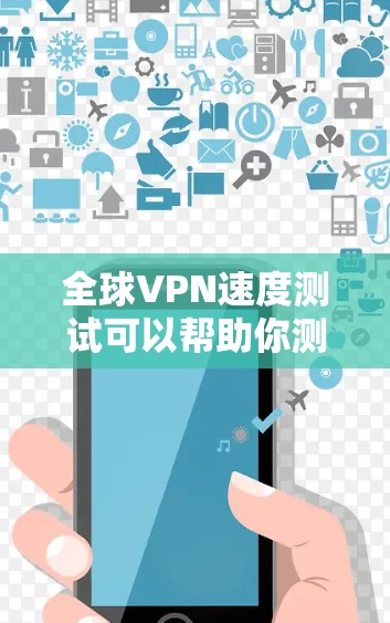 全球VPN速度测试可以帮助你测试不同国家或地区的VPN服务速度。以下是一些常见的方法和工具可以帮助你进行全球VPN速度测试