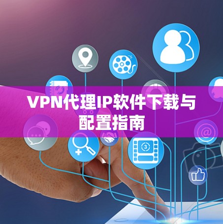 VPN代理IP软件下载与配置指南