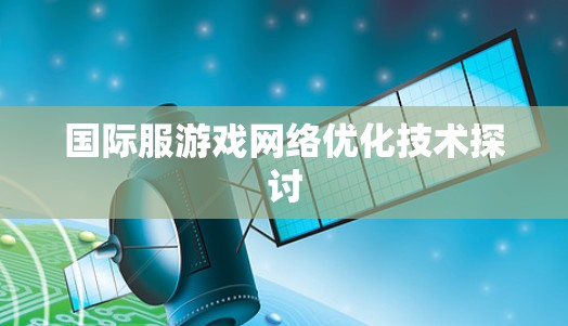 国际服游戏网络优化技术探讨