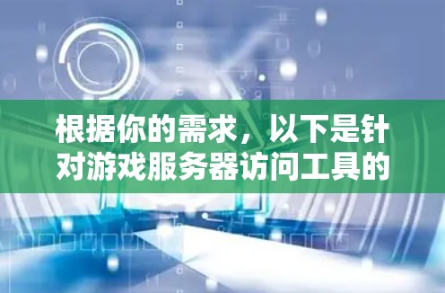 根据你的需求，以下是针对游戏服务器访问工具的分步建议