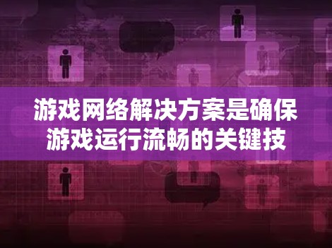 游戏网络解决方案是确保游戏运行流畅的关键技术，涵盖数据传输、协议、服务器架构、优化和安全等多个方面。以下是对游戏网络解决方案的详细分析