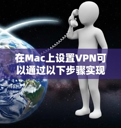 在Mac上设置VPN可以通过以下步骤实现