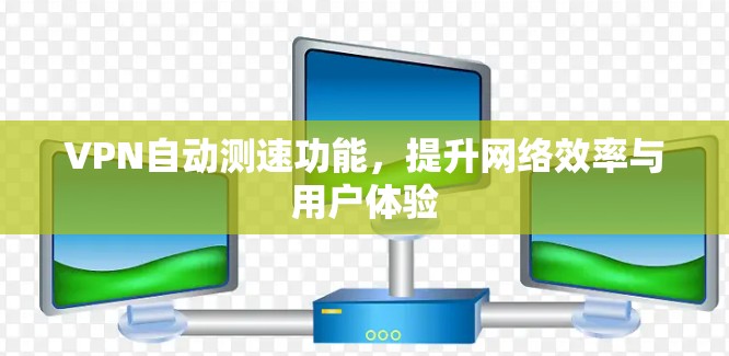 VPN自动测速功能，提升网络效率与用户体验