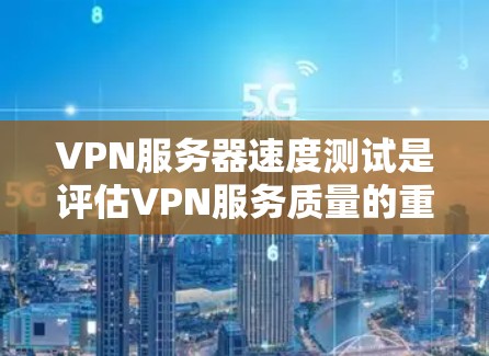 VPN服务器速度测试是评估VPN服务质量的重要步骤，主要用于衡量服务器的性能表现。以下是关于VPN服务器速度测试的一些关键点和方法