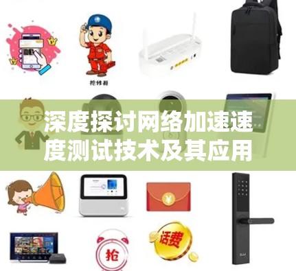 深度探讨网络加速速度测试技术及其应用