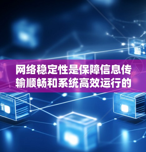 网络稳定性是保障信息传输顺畅和系统高效运行的重要因素。提升网络稳定性可以从硬件、网络配置、系统优化、监控管理等多个方面入手。以下是一些常见的网络稳定性提升方法