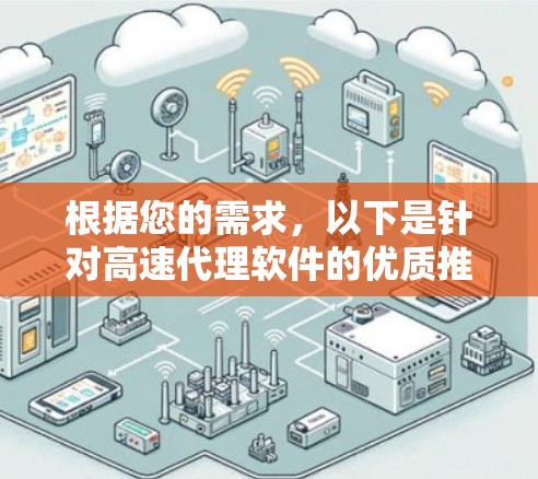 根据您的需求，以下是针对高速代理软件的优质推荐，综合考虑了速度、功能、隐私保护、用户体验和价格等因素