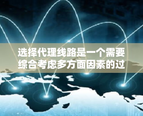 选择代理线路是一个需要综合考虑多方面因素的过程。以下是分步骤的指南，帮助您有效地选择适合需求的代理线路