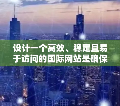 设计一个高效、稳定且易于访问的国际网站是确保全球用户能够顺畅使用网站的关键。以下是一个详细的国际网站访问方案