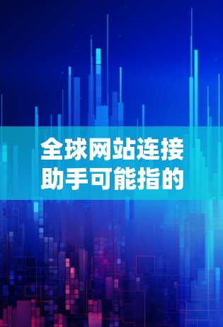 全球网站连接助手可能指的是帮助用户在全球范围内连接网站、跨国访问资源、处理国际化问题等方面提供的工具或服务。以下是一些可能相关的信息和建议